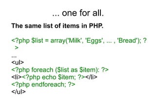 ... one for all. <ul><ul><li>The same list of items in PHP. </li></ul></ul><ul><ul><li><?php $list = array( 'Milk', 'Eggs'...