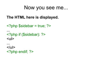 Now you see me... <ul><ul><li>The HTML here is displayed. </li></ul></ul><ul><ul><li><?php $sidebar = true; ?> </li></ul><...