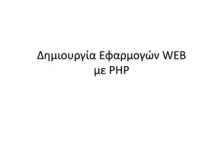 Δθμιουργία Εφαρμογών WEB
με PHP

 