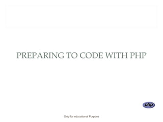 PREPARING TO CODE WITH PHP
Only for educational Purpose
 