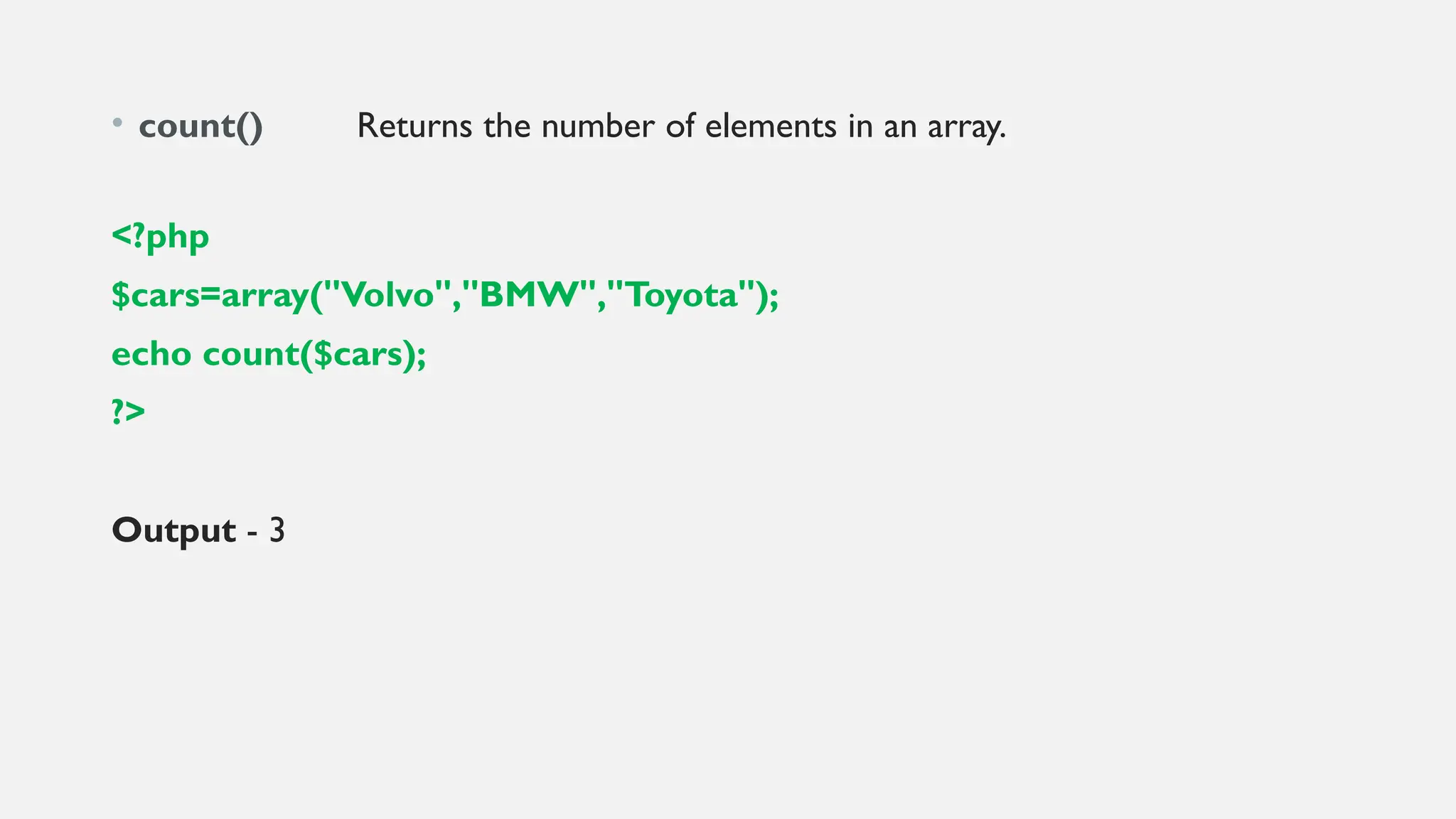 • count() Returns the number of elements in an array.
<?php
$cars=array("Volvo","BMW","Toyota");
echo count($cars);
?>
Output - 3
 