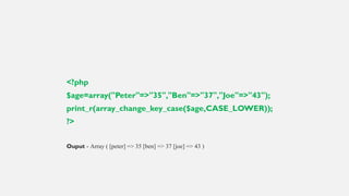 <?php
$age=array("Peter"=>"35","Ben"=>"37","Joe"=>"43");
print_r(array_change_key_case($age,CASE_LOWER));
?>
Ouput - Array ( [peter] => 35 [ben] => 37 [joe] => 43 )
 