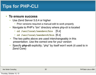 PHP Batch Jobs on IBM iAlan Seiden Consulting
Tips for PHP-CLI
l To ensure success
l Navigate to PHP’s “bin” directory w...
