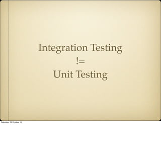 Integration Testing
                                   !=
                             Unit Testing



Saturday, 29 Octobe...
