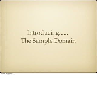 Introducing.......
                          The Sample Domain




Saturday, 29 October 11
 