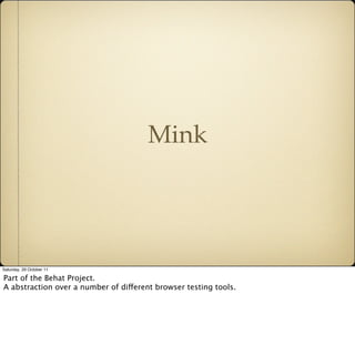 Mink




Saturday, 29 October 11

Part of the Behat Project.
A abstraction over a number of different browser testing tool...