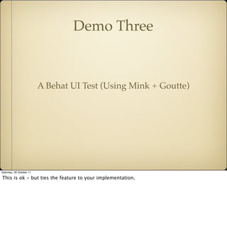Demo Three


                          A Behat UI Test (Using Mink + Goutte)




Saturday, 29 October 11

This is ok - but...