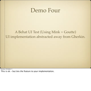 Demo Four


              A Behat UI Test (Using Mink + Goutte)
         UI implementation abstracted away from Gherkin.

...