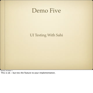 Demo Five


                              UI Testing With Sahi




Saturday, 29 October 11

This is ok - but ties the feat...