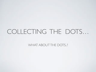 COLLECTING THE DOTS… 
 
WHAT ABOUTTHE DOTS..?
 