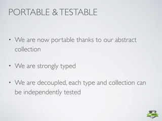 • We are now portable thanks to our abstract
collection
• We are strongly typed
• We are decoupled, each type and collection can
be independently tested
PORTABLE &TESTABLE
 