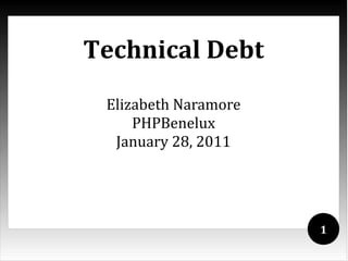 Technical Debt
 Elizabeth Naramore
     PHPBenelux
  January 28, 2011




                      1
 
