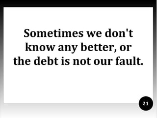 Sometimes we don't
  know any better, or
the debt is not our fault.


                         21
 