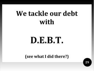 We tackle our debt
      with

    D.E.B.T.
  (see what I did there?)
                            29
 