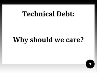 Technical Debt:


Why should we care?


                      3
 