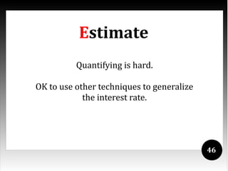 Estimate
          Quantifying is hard.

OK to use other techniques to generalize
            the interest rate.




                                           46
 