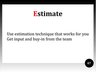 Estimate

Use estimation technique that works for you
Get input and buy-in from the team




                                          47
 