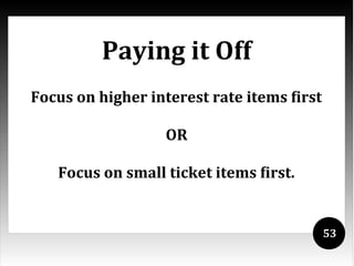 Paying it Off
Focus on higher interest rate items first

                   OR

   Focus on small ticket items first.


                                            53
 