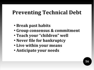 Preventing Technical Debt

●
  Break past habits
●
  Group consensus & commitment
●
  Teach your “children” well
●
  Never file for bankruptcy
●
  Live within your means
●
  Anticipate your needs

                                 56
 