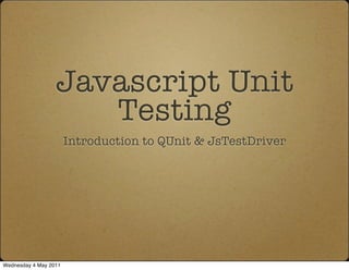 Javascript Unit
                     Testing
                       Introduction to QUnit & JsTestDriver




Wednesday 4 May 2011
 