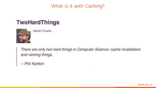 www.ez.no
What is it with Caching?
 