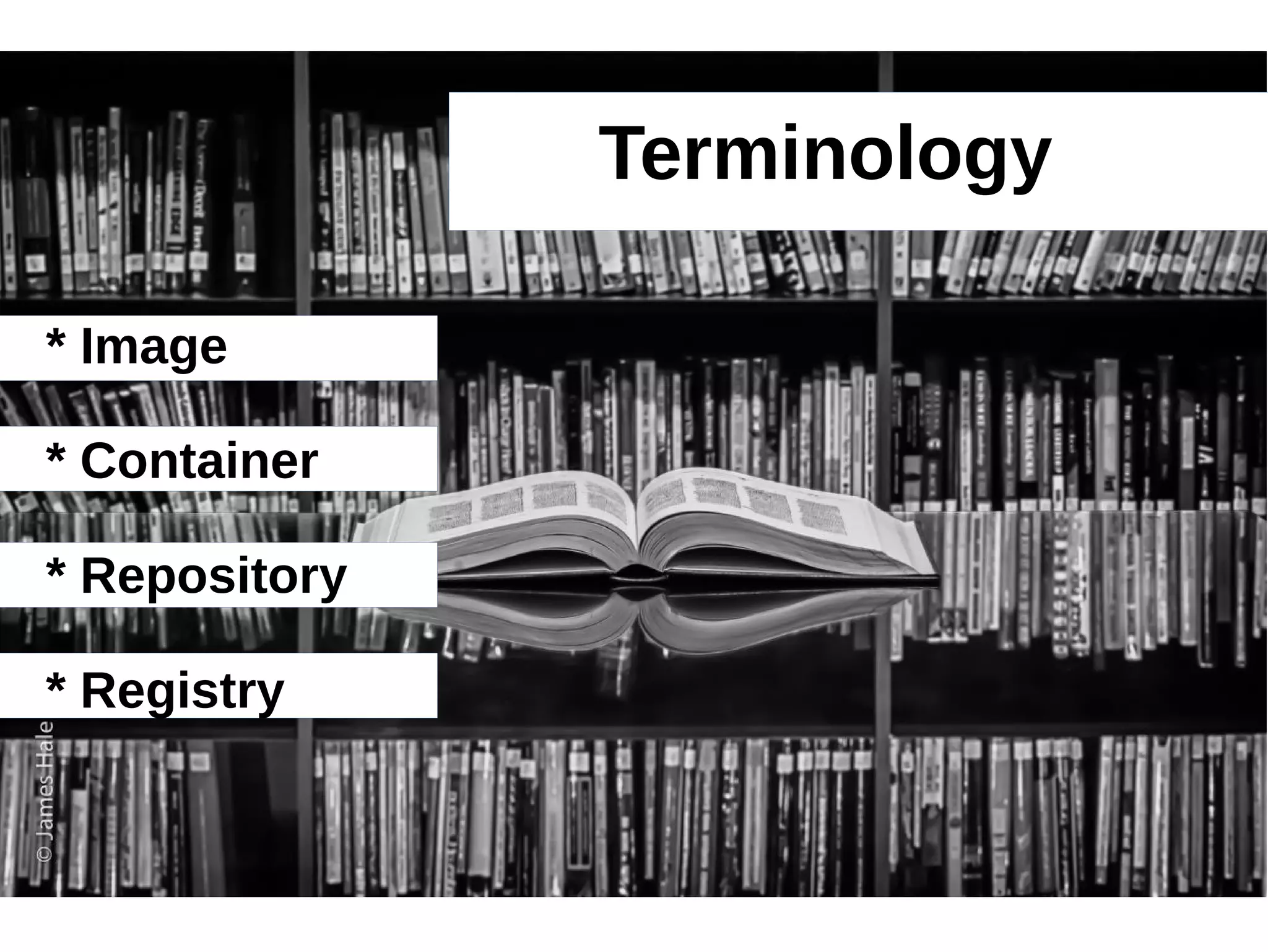 Terminology 
* Image 
* Container 
* Repository 
* Registry 
 