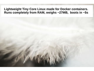 Lightweight Tiny Core Linux made for Docker containers. 
Runs completely from RAM, weighs ~27MB, boots in ~5s 
 