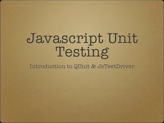 Javascript Unit
   Testing
Introduction to QUnit & JsTestDriver
 