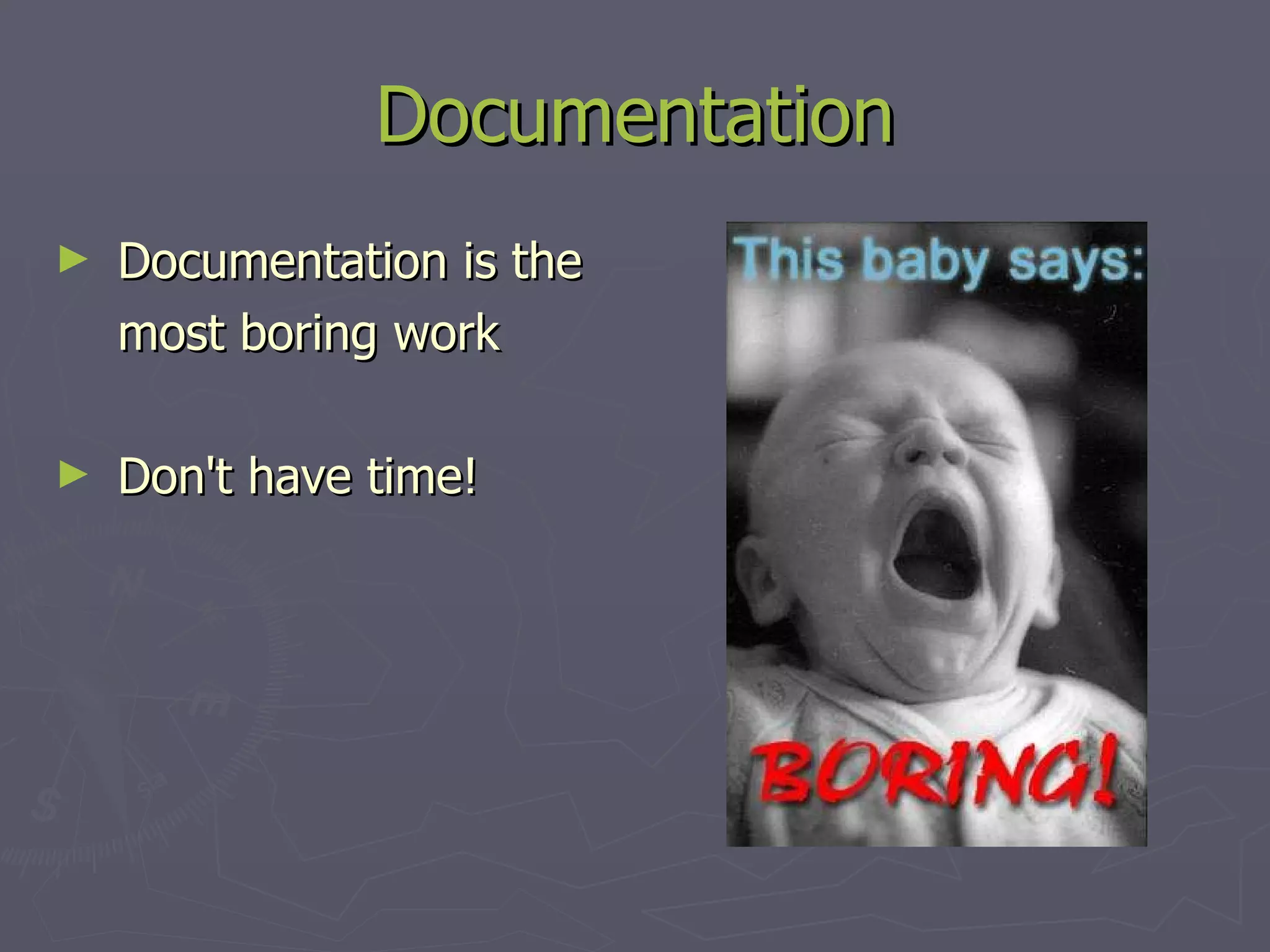 Documentation Documentation is the most boring work Don't have time! 