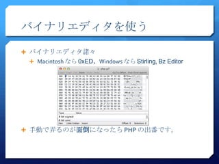 バイナリエディタを使う

 バイナリエディタ諸々
  Macintosh なら 0xED、Windows なら Stirling, Bz Editor




 手動で弄るのが面倒になったら PHP の出番です。
 