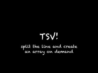 TSV!
split the line and create
an array on demand
 
