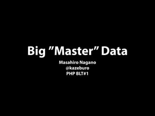 Big ”Master”Data
Masahiro Nagano
@kazeburo
PHP BLT#1
 