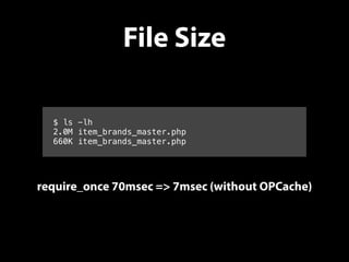 File Size
$ ls -lh
2.0M item_brands_master.php
660K item_brands_master.php
require_once 70msec => 7msec (without OPCache)
 