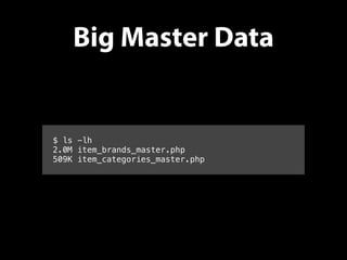 Big Master Data
$ ls -lh
2.0M item_brands_master.php
509K item_categories_master.php
 