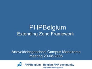PHPBelgium Arteveldehogeschool Campus Mariakerke meeting 20-08-2008 Extending Zend Framework 