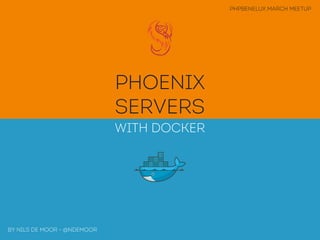 Phoenix
Servers
with docker
by Nils de moor - @ndemoor
PHPBenelux March Meetup
 