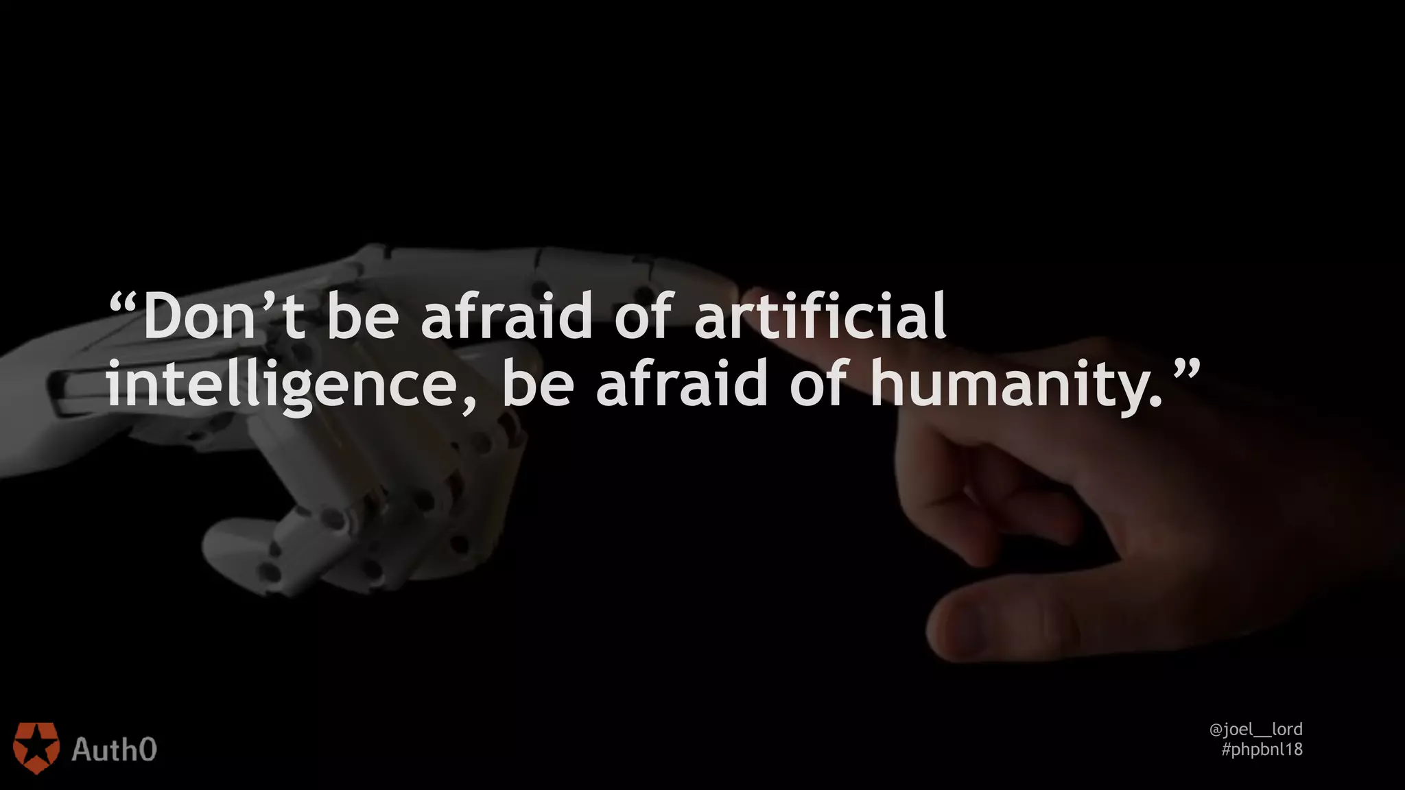 @joel__lord
#phpbnl18
“Don’t be afraid of artificial
intelligence, be afraid of humanity.”
 
