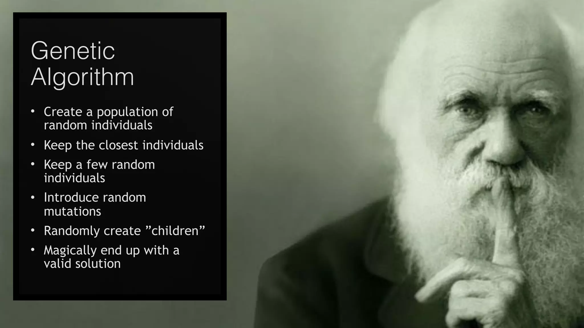 @joel__lord
#phpbnl18
Genetic
Algorithm
• Create a population of
random individuals
• Keep the closest individuals
• Keep a few random
individuals
• Introduce random
mutations
• Randomly create ”children”
• Magically end up with a
valid solution
 