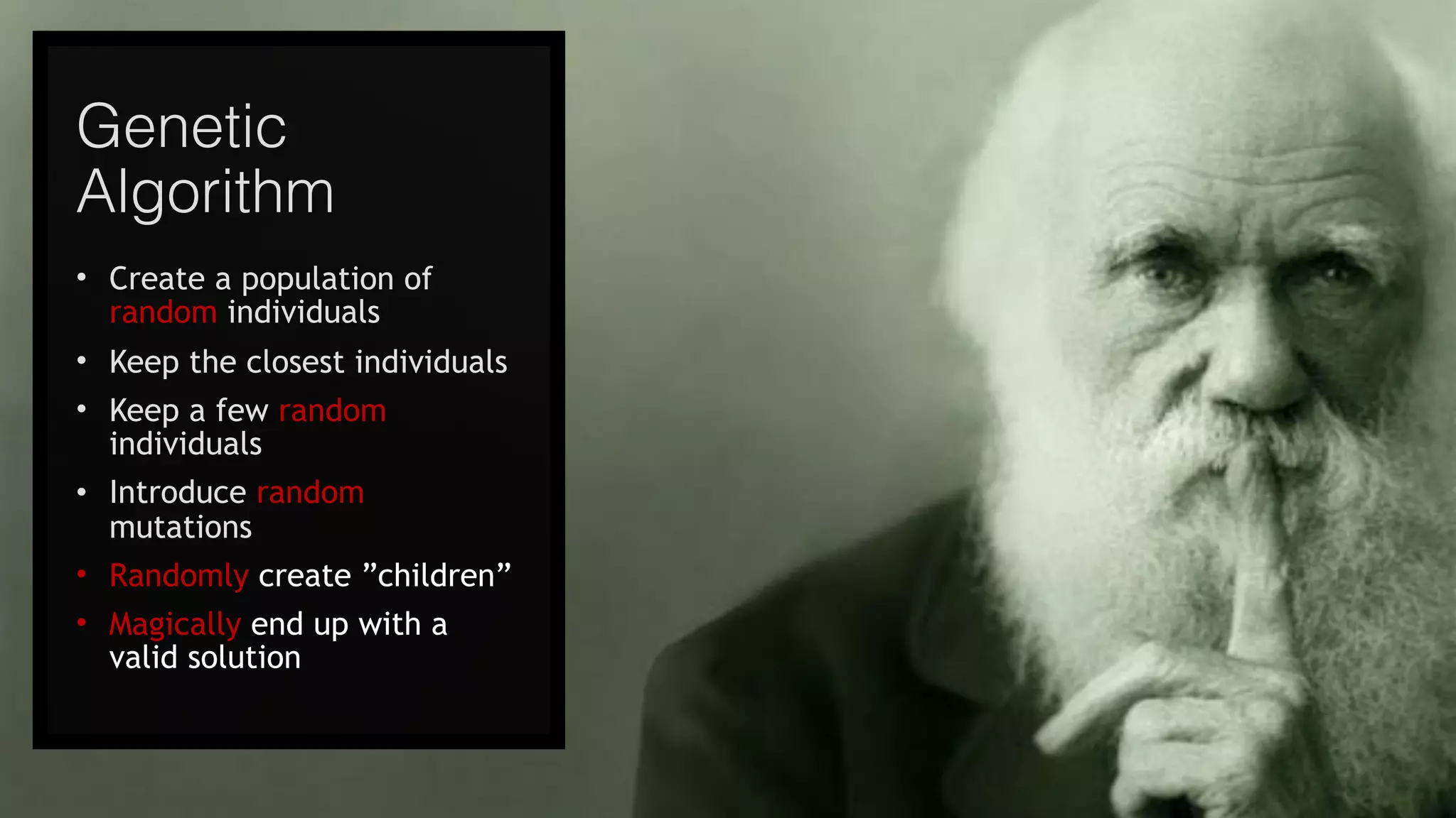 @joel__lord
#phpbnl18
Genetic
Algorithm
• Create a population of
random individuals
• Keep the closest individuals
• Keep a few random
individuals
• Introduce random
mutations
• Randomly create ”children”
• Magically end up with a
valid solution
 