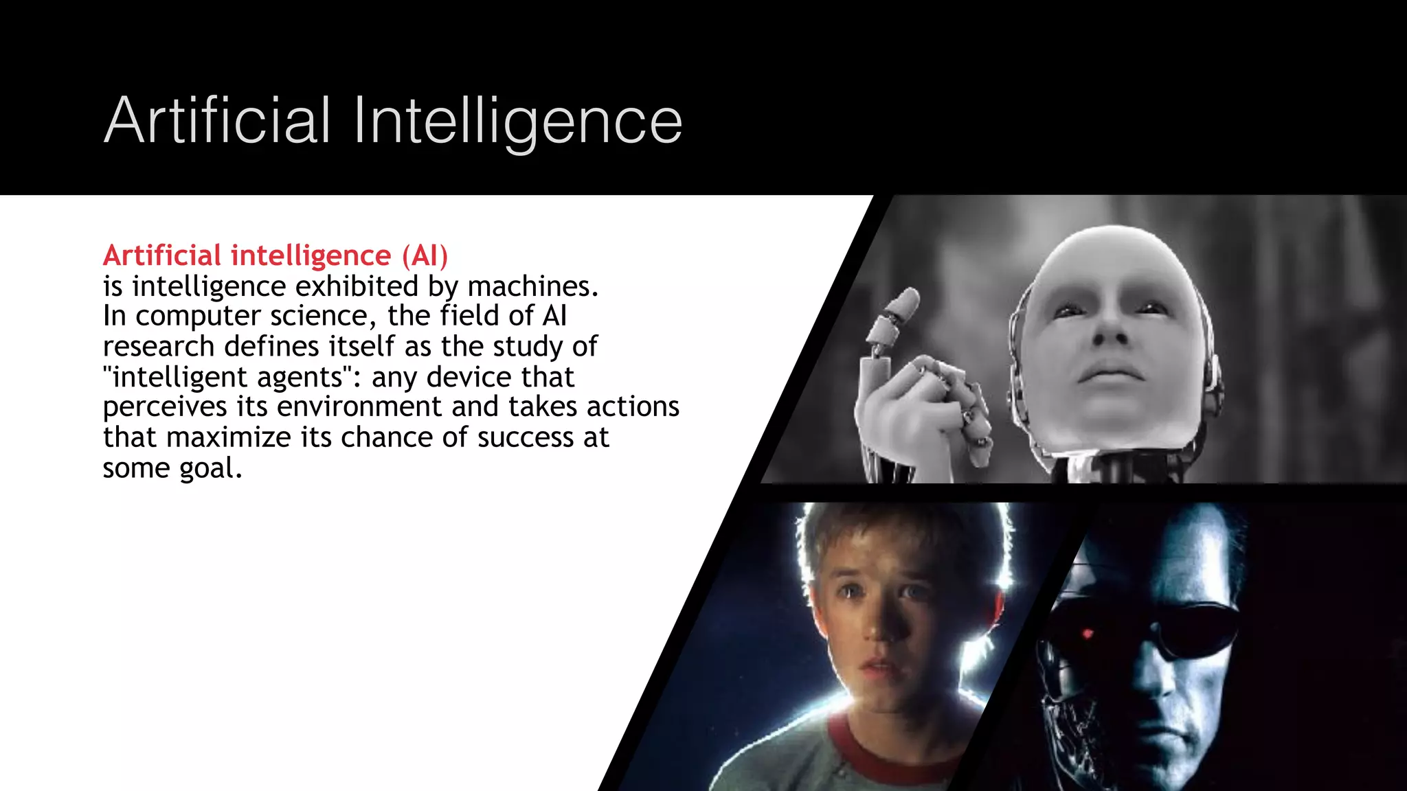 @joel__lord
#phpbnl18
Artificial Intelligence
Artificial intelligence (AI)
is intelligence exhibited by machines.
In computer science, the field of AI
research defines itself as the study of
"intelligent agents": any device that
perceives its environment and takes actions
that maximize its chance of success at
some goal.
 