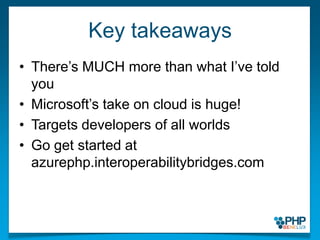 Key takeawaysThere’s MUCH more than what I’ve told youMicrosoft’s take on cloud is huge!Targets developers of all worldsGo get started at azurephp.interoperabilitybridges.com