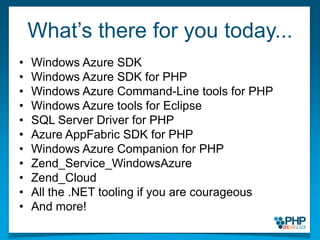 What’s there for you today...Windows Azure SDKWindows Azure SDK for PHPWindows Azure Command-Line tools for PHPWindows Azure tools for EclipseSQL Server Driver for PHPAzure AppFabric SDK for PHPWindows Azure Companion for PHPZend_Service_WindowsAzureZend_CloudAll the .NET tooling if you are courageousAnd more!