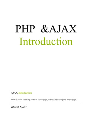 PHP &AJAX
Introduction

AJAX Introduction
AJAX is about updating parts of a web page, without reloading the whole page.

What is AJAX?

 