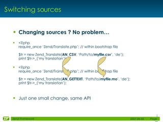 Switching sources <ul><li>Changing sources ? No problem… </li></ul><ul><li><?php require_once ‘Zend/Translate.php’; // wit...