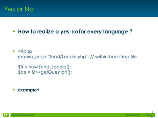 Yes or No <ul><li>How to realize a yes-no for every language ? </li></ul><ul><li><?php require_once ‘Zend/Locale.php’; // ...