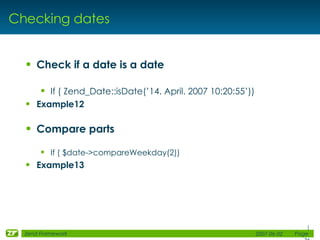 Checking dates <ul><li>Check if a date is a date </li></ul><ul><ul><li>If ( Zend_Date::isDate(’14. April. 2007 10:20:55’))...