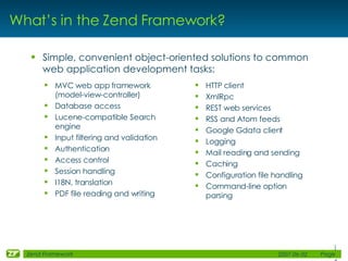 What’s in the Zend Framework? <ul><ul><li>MVC web app framework (model-view-controller) </li></ul></ul><ul><ul><li>Databas...