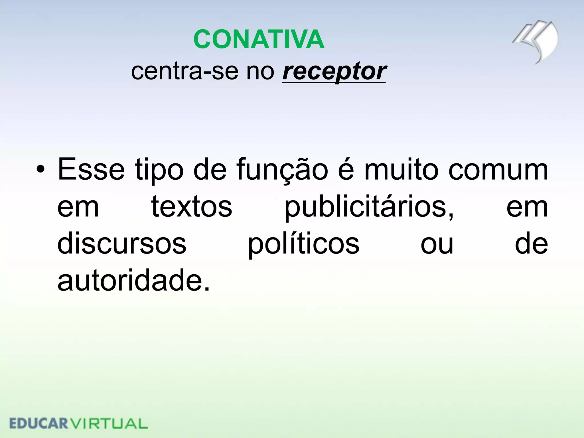 CONATIVA
centra-se no receptor
• Esse tipo de função é muito comum
em textos publicitários, em
discursos políticos ou de
autoridade.
 