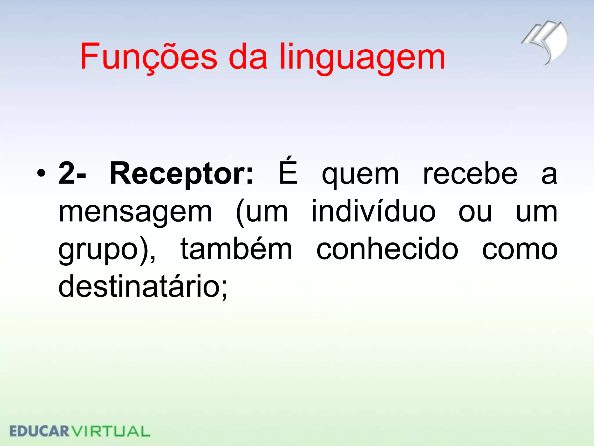 Funções da linguagem
• 2- Receptor: É quem recebe a
mensagem (um indivíduo ou um
grupo), também conhecido como
destinatário;
 