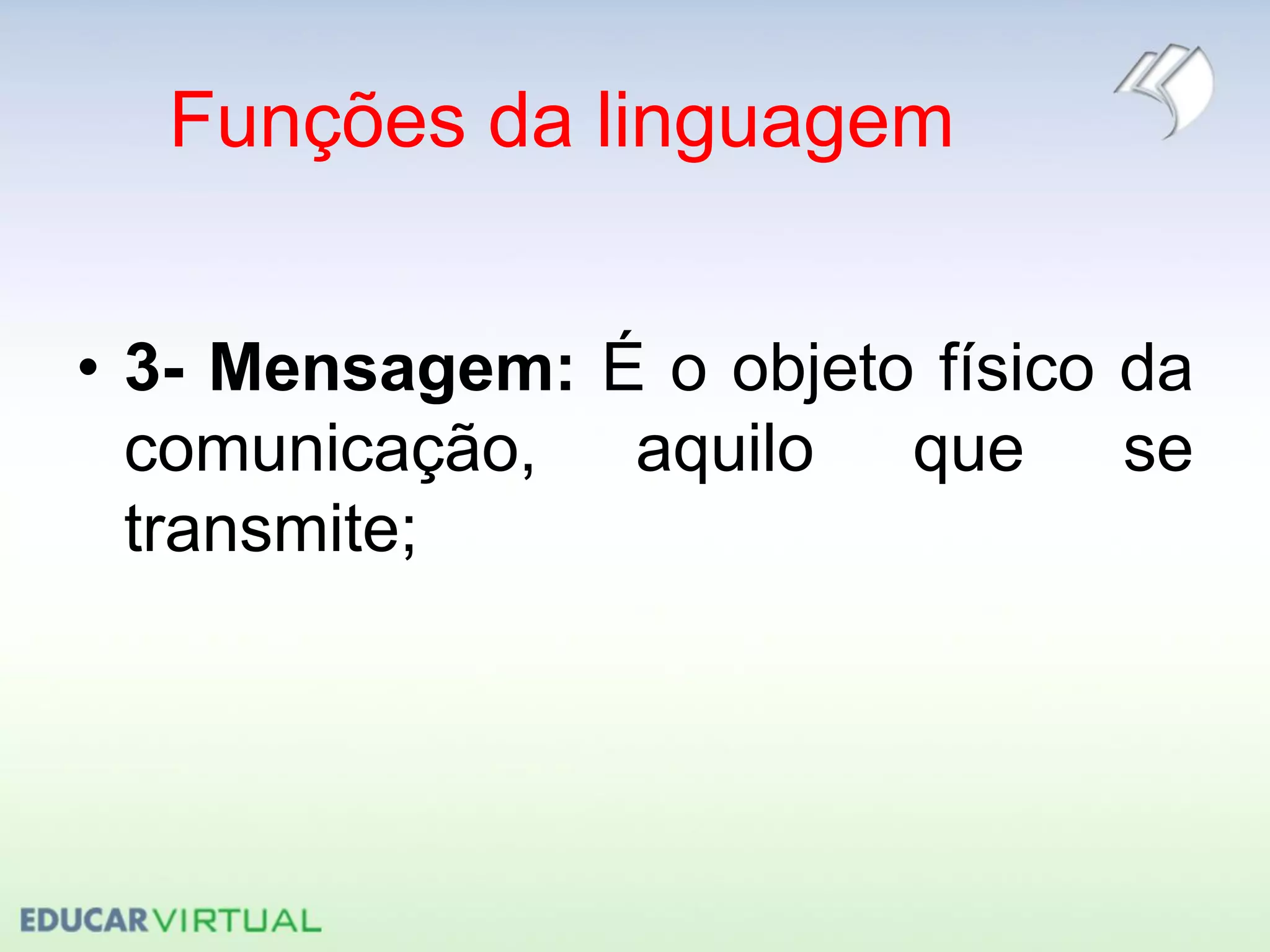Funções da linguagem
• 3- Mensagem: É o objeto físico da
comunicação, aquilo que se
transmite;
 